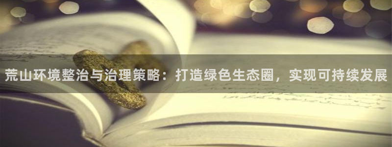 k8凯发：荒山环境整治与治理策略：打造绿