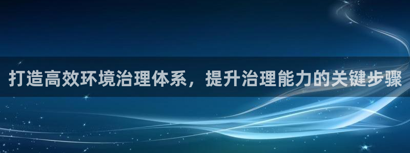 百家乐凯发k8：打造高效环境治理体系，提