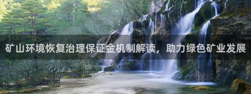 凯发k8一触即发|矿山环境恢复治理保证金机制解读，助力绿色矿业发展