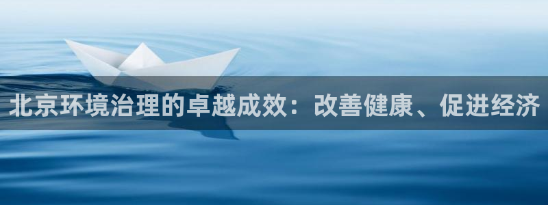 k8凯发|北京环境治理的卓越成效：改善健康、促进经济