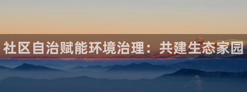 百家乐凯发k8|社区自治赋能环境治理：共建生态家园